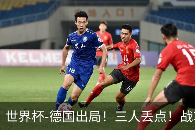 世界杯-德国出局！三人丢点！战车点球战总分4-5巴拉圭止步32强