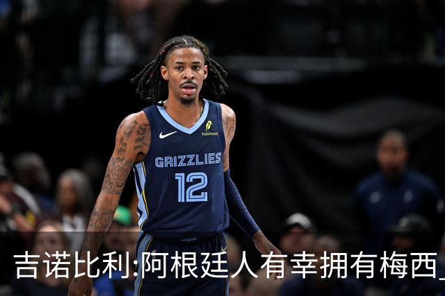 吉诺比利:阿根廷人有幸拥有梅西 萨拉赫很伟大但梅西在另一个星系