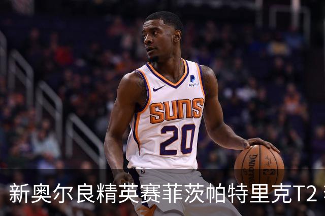 新奥尔良精英赛菲茨帕特里克T2 李昊桐窦泽成出局