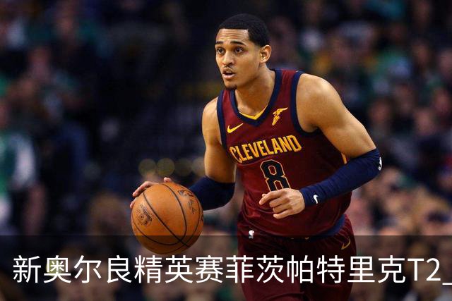 新奥尔良精英赛菲茨帕特里克T2 李昊桐窦泽成出局