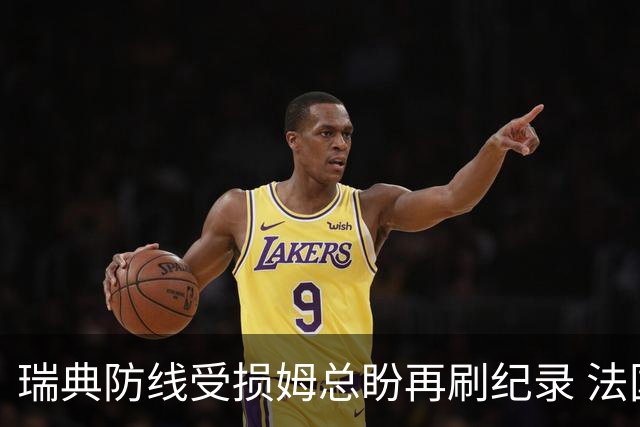 瑞典防线受损姆总盼再刷纪录 法国半场锁胜局?