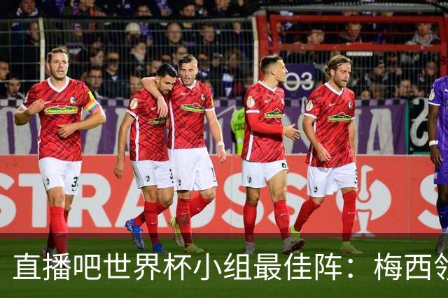 直播吧世界杯小组最佳阵：梅西领衔，姆巴佩 登贝莱 沃齐尼亚入选