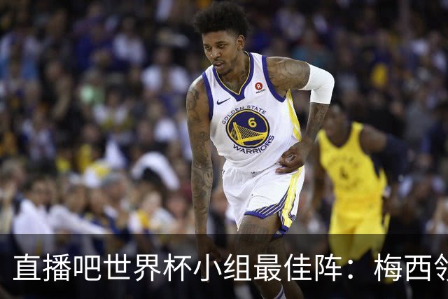 直播吧世界杯小组最佳阵：梅西领衔，姆巴佩 登贝莱 沃齐尼亚入选