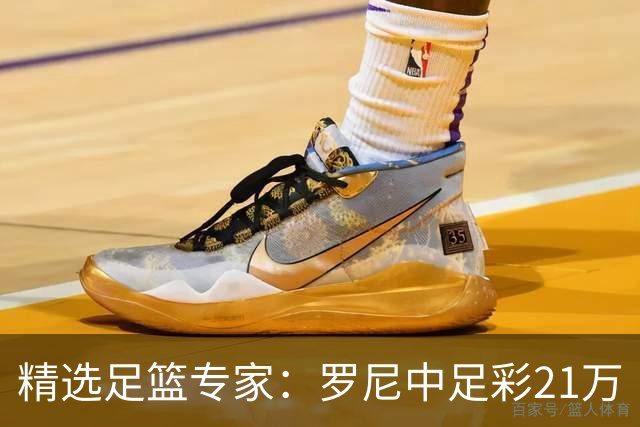 精选足篮专家：罗尼中足彩21万 白衣解球中15万