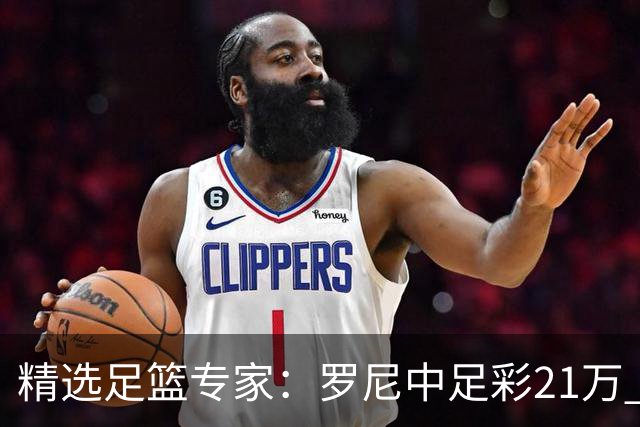精选足篮专家：罗尼中足彩21万 白衣解球中15万