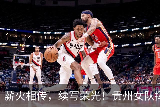 薪火相传，续写荣光！贵州女队挥师瑞士全球赛