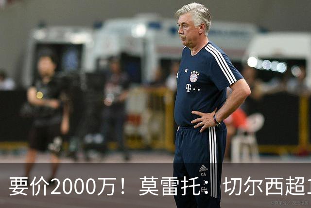 要价2000万！莫雷托：切尔西超1200万报价28岁查瓦里亚，仍需谈判