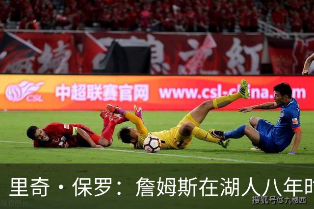 里奇·保罗：詹姆斯在湖人八年时光必有起伏 但最终一切无比美好