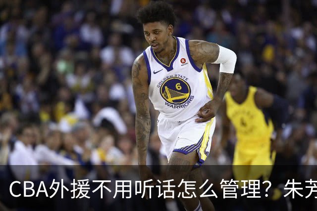 CBA外援不用听话怎么管理？朱芳雨：翻译会给他看我以前是什么状态